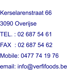 Kerselarenstraat 66 3090 Overijse TEL. : 02 687 54 61 FAX  : 02 687 54 62 Mobile: 0477 74 19 76 email: info@verfifoods.be